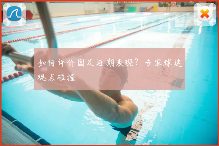 如何评价国足近期表现？专家球迷观点碰撞