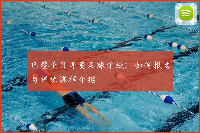 巴黎圣日耳曼足球学校：如何报名与训练课程介绍