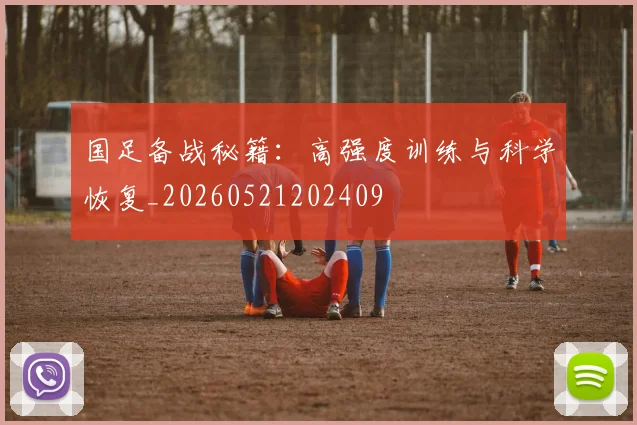 国足备战秘籍:高强度训练与科学恢复_20260521202409