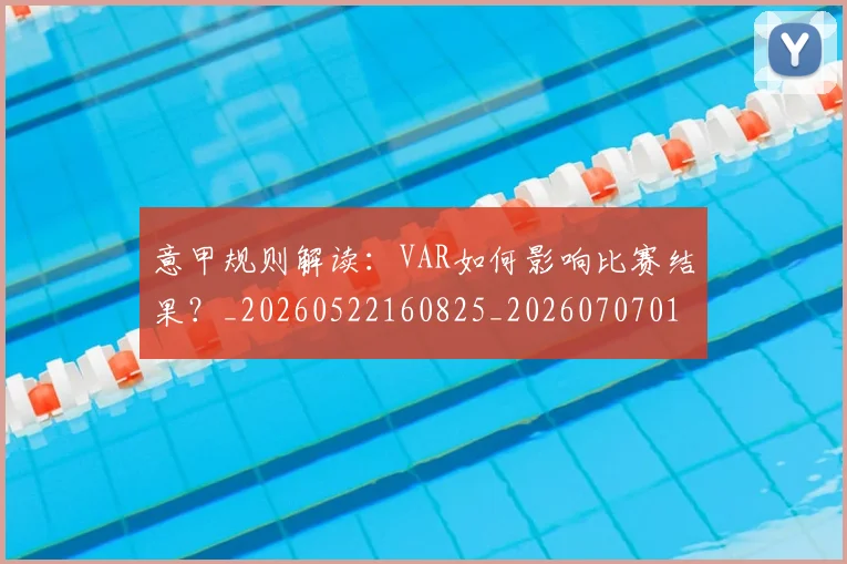 意甲规则解读：VAR如何影响比赛结果？_20260522160825_20260707012721_20260723180549