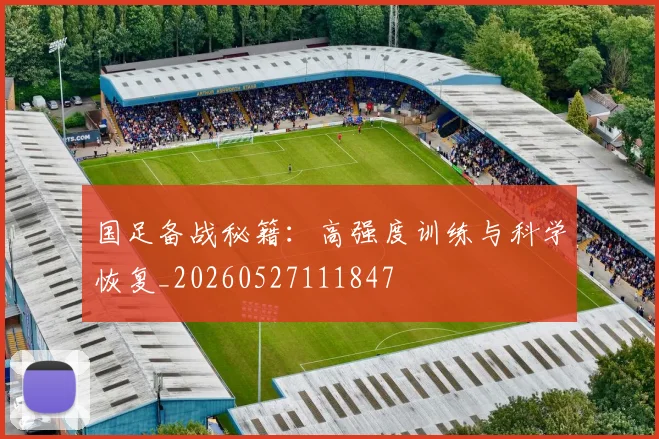 国足备战秘籍：高强度训练与科学恢复_20260527111847