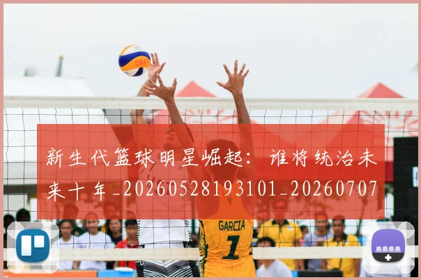 新生代篮球明星崛起：谁将统治未来十年_20260528193101_20260707020943_20260731171401
