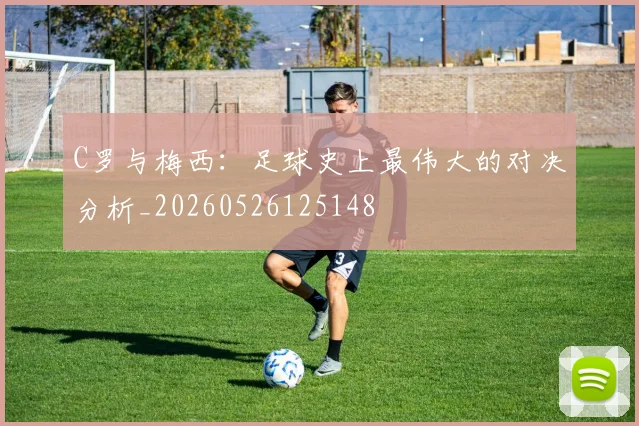 C罗与梅西:足球史上最伟大的对决分析_20260526125148
