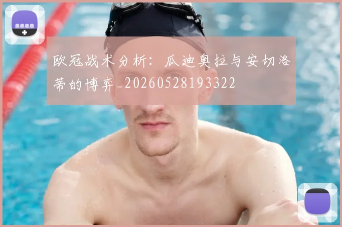 欧冠战术分析：瓜迪奥拉与安切洛蒂的博弈_20260528193322