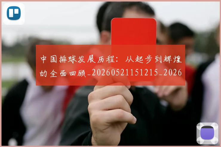 中国排球发展历程：从起步到辉煌的全面回顾_20260521151215_20260715194255