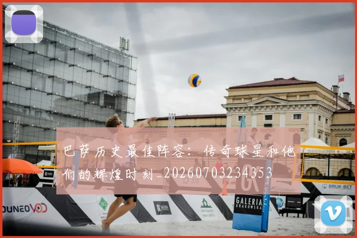 巴萨历史最佳阵容：传奇球星和他们的辉煌时刻_20260703234353