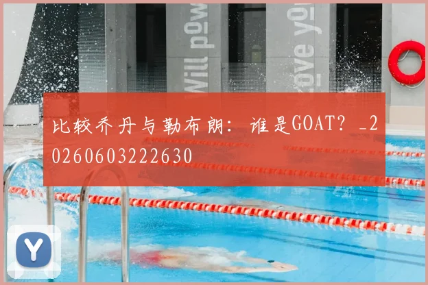 比较乔丹与勒布朗：谁是GOAT？_20260603222630