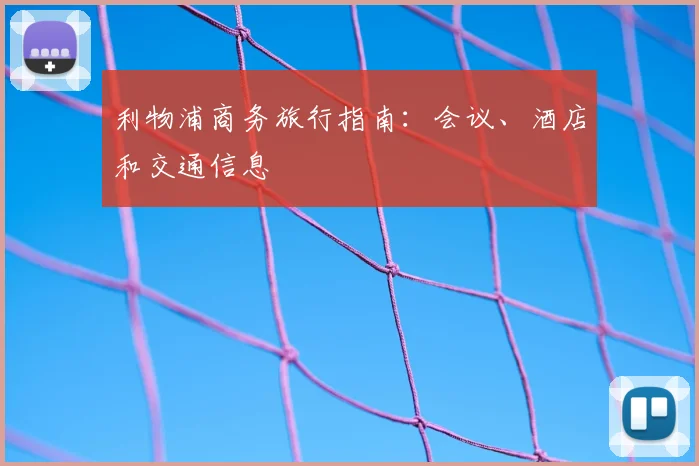 利物浦商务旅行指南：会议、酒店和交通信息