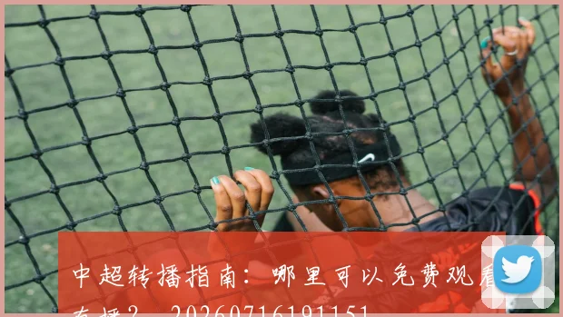 中超转播指南：哪里可以免费观看直播？_20260716191151