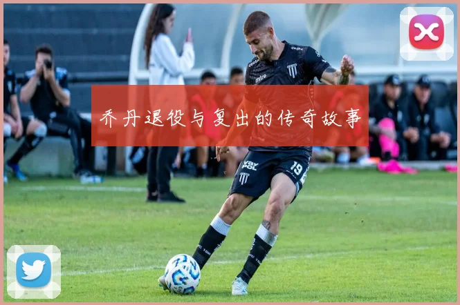 乔丹退役与复出的传奇故事