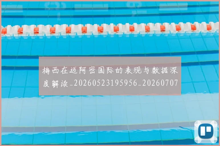 梅西在迈阿密国际的表现与数据深度解读_20260523195956_20260707023114