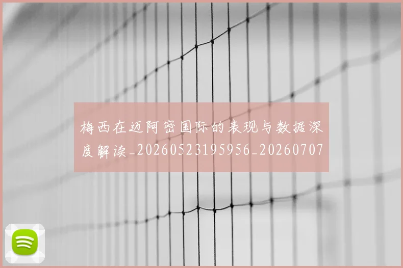 梅西在迈阿密国际的表现与数据深度解读_20260523195956_20260707023114_20260731180922