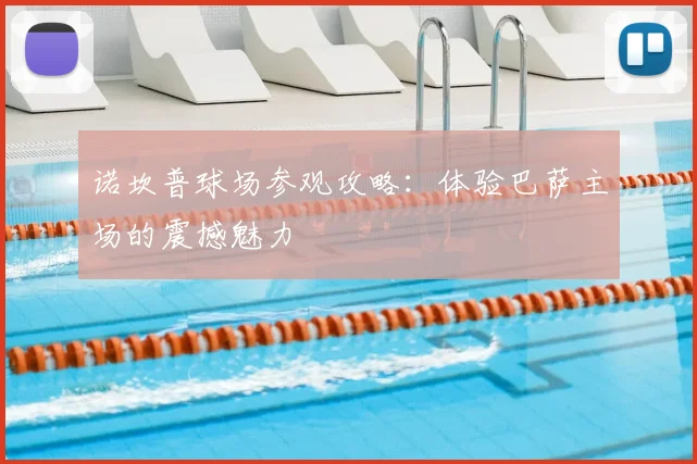 诺坎普球场参观攻略：体验巴萨主场的震撼魅力