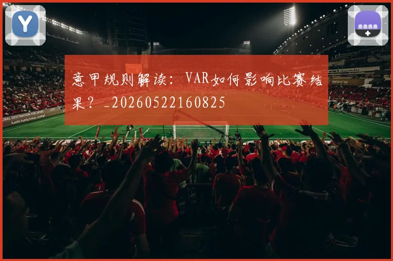 意甲规则解读：VAR如何影响比赛结果？_20260522160825