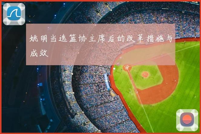 姚明当选篮协主席后的改革措施与成效