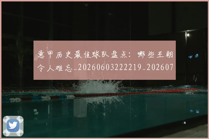 意甲历史最佳球队盘点:哪些王朝令人难忘_20260603222219_20260704174854