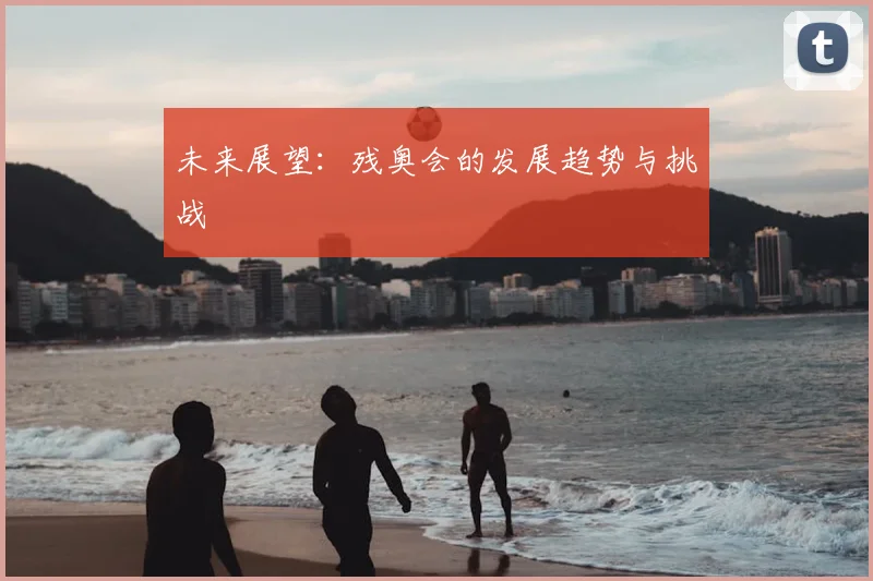 未来展望：残奥会的发展趋势与挑战