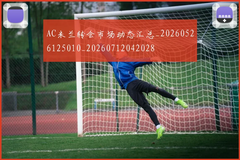 AC米兰转会市场动态汇总_20260526125010_20260712042028