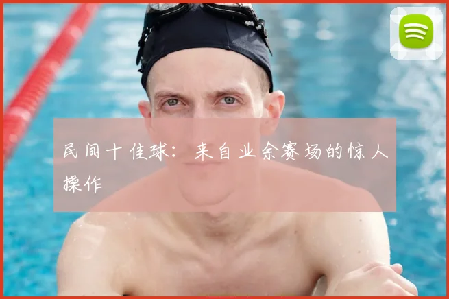 民间十佳球:来自业余赛场的惊人操作