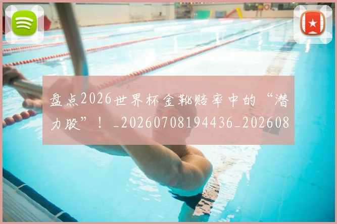 盘点2026世界杯金靴赔率中的“潜力股”!_20260708194436_20260802163819