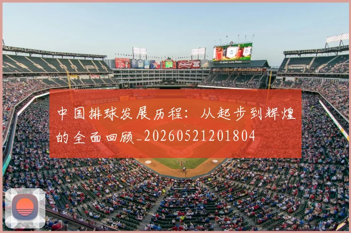 中国排球发展历程：从起步到辉煌的全面回顾_20260521201804