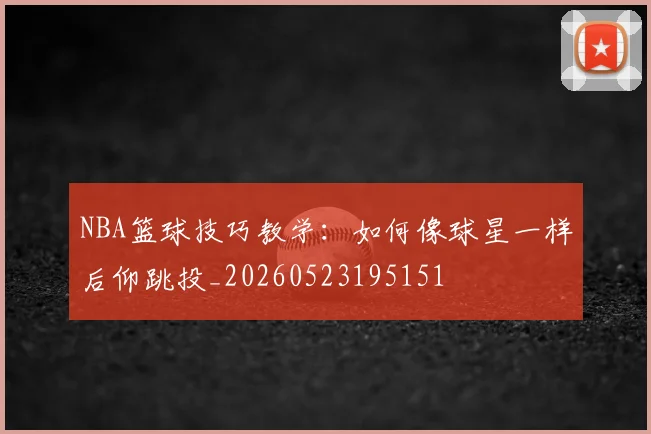 NBA篮球技巧教学：如何像球星一样后仰跳投_20260523195151