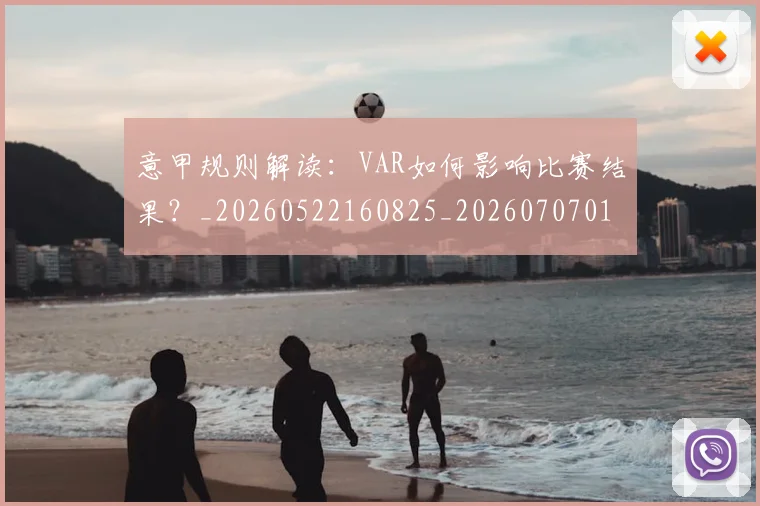 意甲规则解读：VAR如何影响比赛结果？_20260522160825_20260707012721_20260723180549