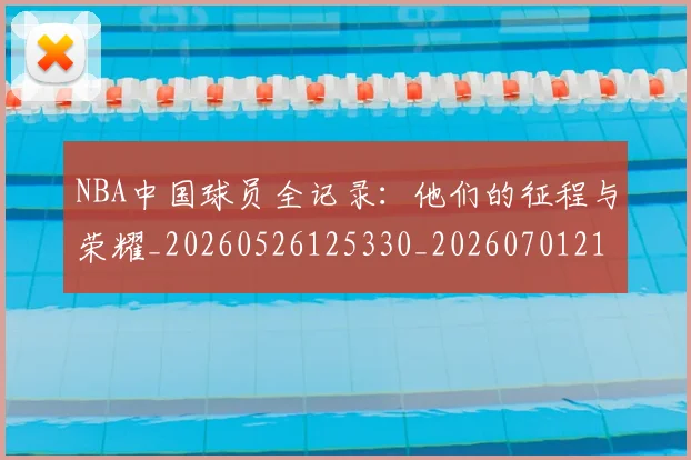 NBA中国球员全记录：他们的征程与荣耀_20260526125330_20260701215137