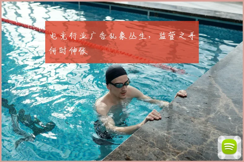 电竞行业广告乱象丛生，监管之手何时伸张