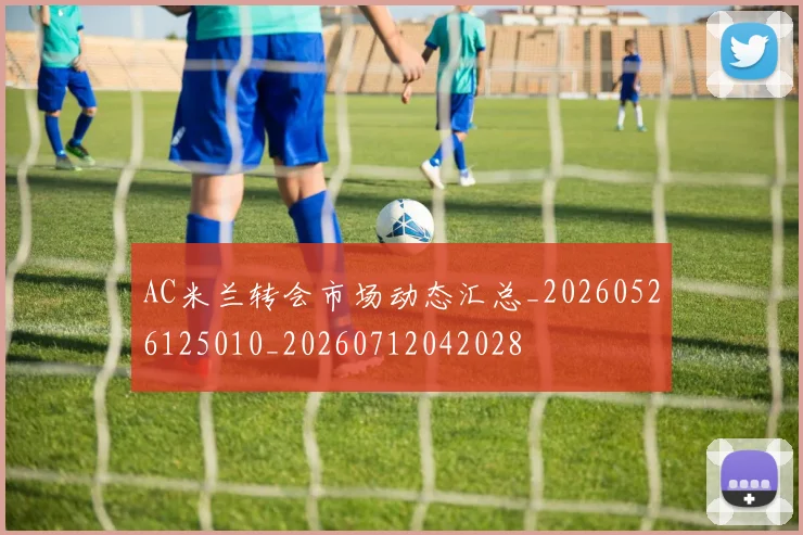 AC米兰转会市场动态汇总_20260526125010_20260712042028