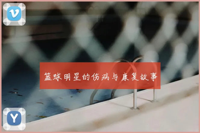 篮球明星的伤病与康复故事