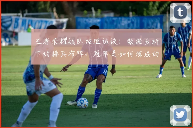 王者荣耀战队经理访谈:数据分析下的排兵布阵,冠军是如何炼成的