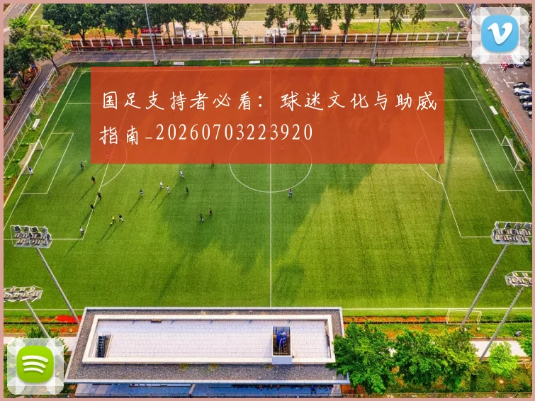 国足支持者必看：球迷文化与助威指南_20260703223920