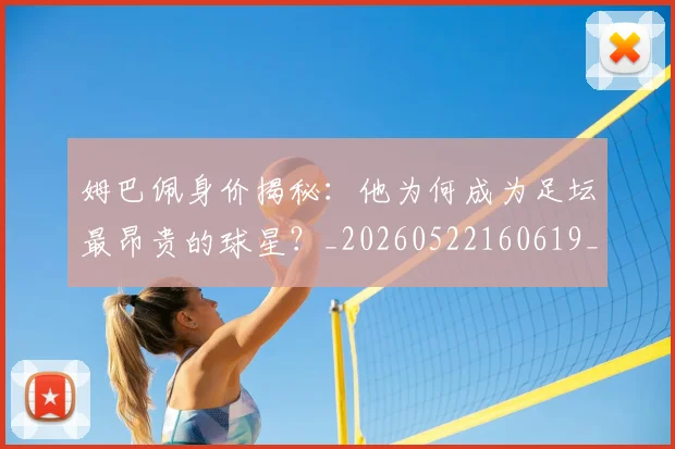 姆巴佩身价揭秘：他为何成为足坛最昂贵的球星？_20260522160619_20260703232223
