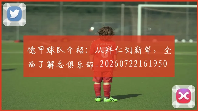 德甲球队介绍：从拜仁到新军，全面了解各俱乐部_20260722161950