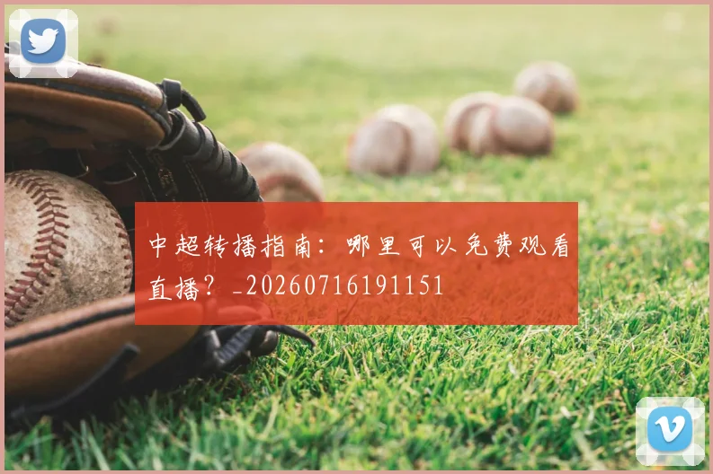 中超转播指南：哪里可以免费观看直播？_20260716191151