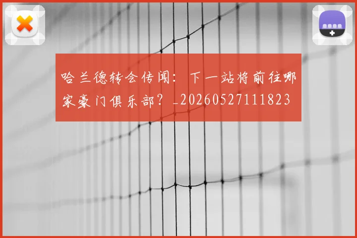 哈兰德转会传闻:下一站将前往哪家豪门俱乐部?_20260527111823