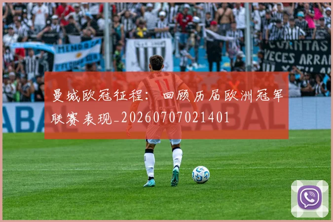 曼城欧冠征程：回顾历届欧洲冠军联赛表现_20260707021401