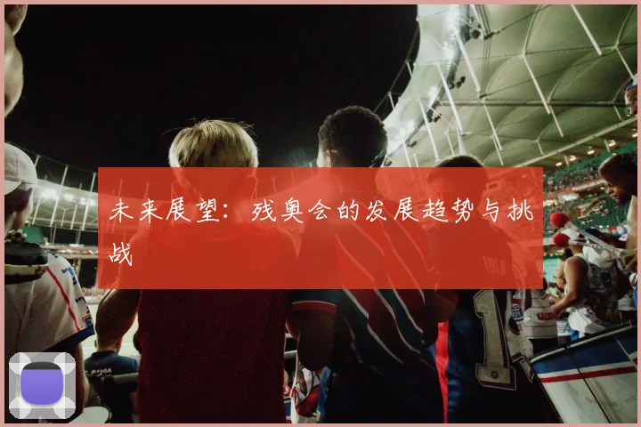 未来展望：残奥会的发展趋势与挑战