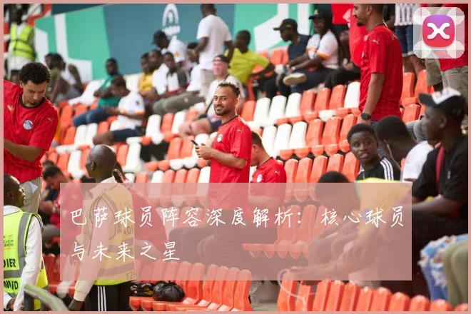 巴萨球员阵容深度解析:核心球员与未来之星
