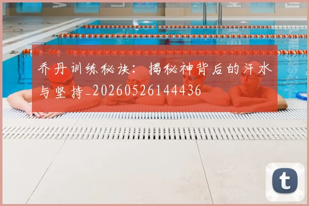 乔丹训练秘诀:揭秘神背后的汗水与坚持_20260526144436