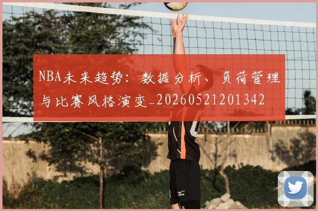 NBA未来趋势：数据分析、负荷管理与比赛风格演变_20260521201342