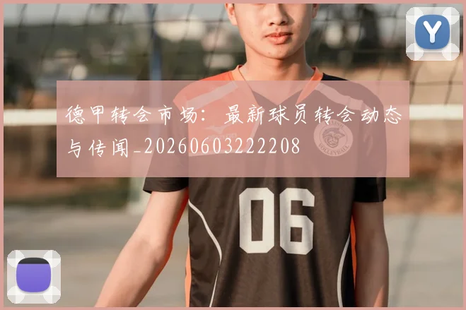 德甲转会市场：最新球员转会动态与传闻_20260603222208