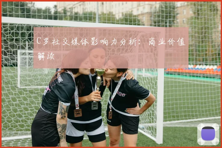 C罗社交媒体影响力分析:商业价值解读