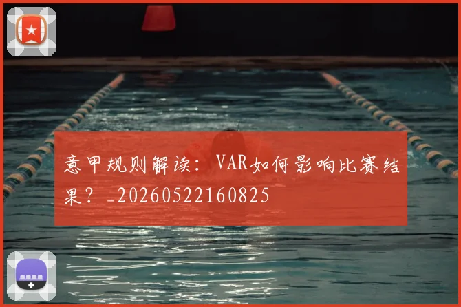 意甲规则解读：VAR如何影响比赛结果？_20260522160825