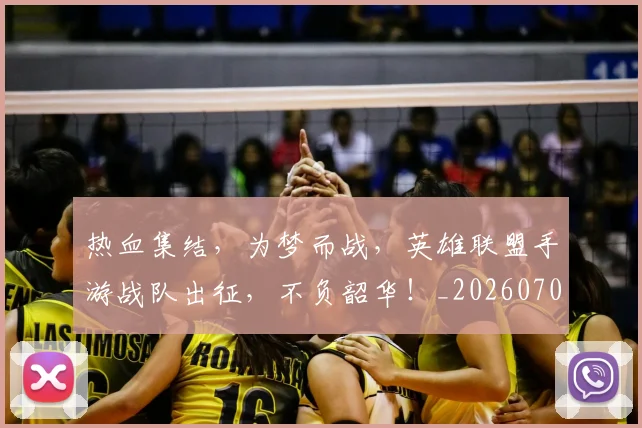 热血集结，为梦而战，英雄联盟手游战队出征，不负韶华！_20260707155136